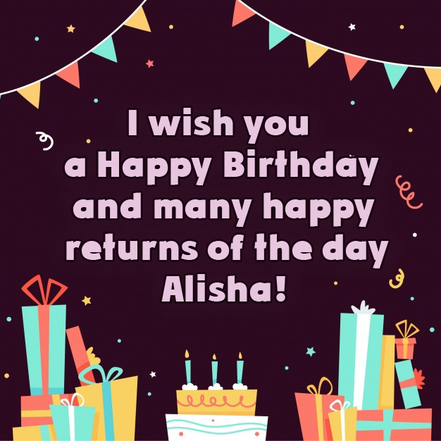 I wish you a Happy Birthday and many Happy, ALISHA!