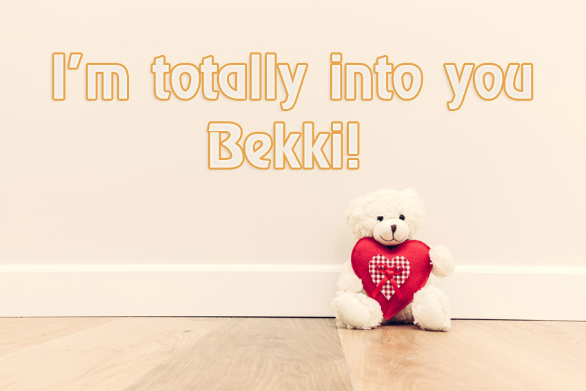 Im totally into you Bekki!