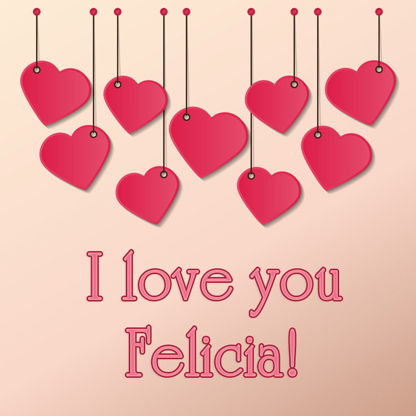 I love you Felicia!