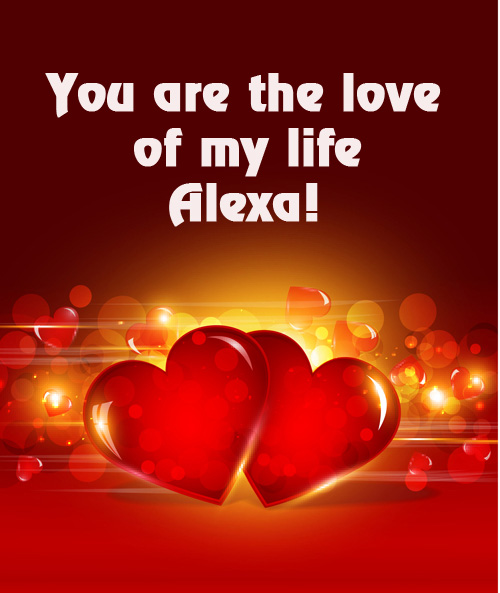 You are love of my life ALEXA!