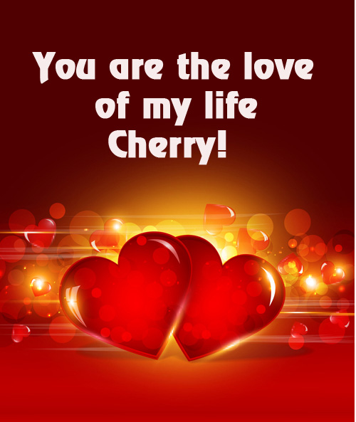 You are love of my life Cherry!