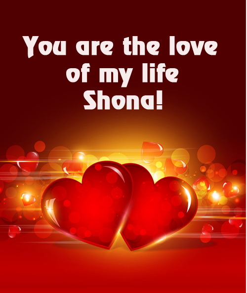 You are love of my life Shona!