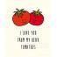 I love you from my head tomatoes
